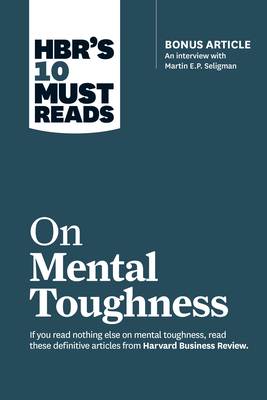 Hbr’s 10 Must Reads on Mental Toughness (with Bonus Interview Post-Traumatic Growth and Building Resilience with Martin Seligman) (Hbr’s 10 Must Reads