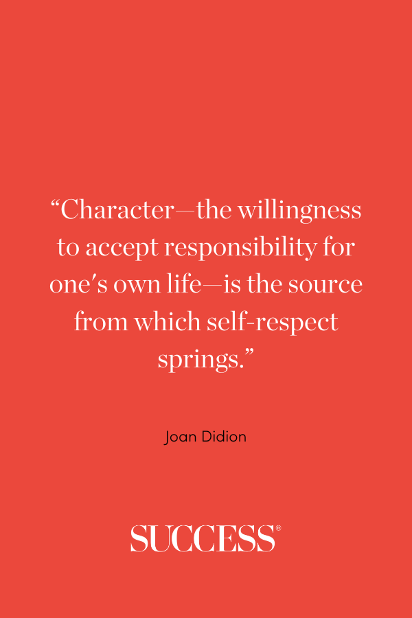 ”Character—the willingness to accept responsibility for one's own life—is the source from which self-respect springs.”
